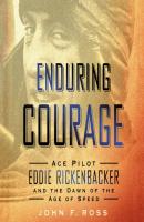 Enduring Courage: Ace Pilot Eddie Rickenbacker and the Dawn of the Age of Speed - John F. Ross 
