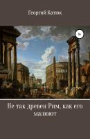 Не так древен Рим, как его малюют - Георгий Петрович Катюк 