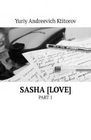 SASHA [LOVE]. PART 1 - Yuriy Andreevich Ktitorov 