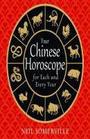 Your Chinese Horoscope for Each and Every Year - Neil Somerville 