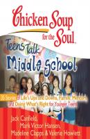 Chicken Soup for the Soul: Teens Talk Middle School - 35 Stories of Life's Ups and Downs, Family, Mentors, and Doing What's Right for Younger Teens - Джек Кэнфилд 