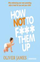 How Not to F*** Them Up - Oliver  James 