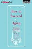 How To Succeed At Aging Without Really Dying - Lyla Blake Ward 