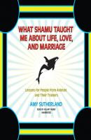 What Shamu Taught Me about Life, Love, and Marriage - Amy Sutherland 