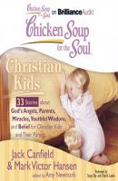 Chicken Soup for the Soul: Christian Kids - 33 Stories about God's Angels, Parents, Miracles, Youthful Wisdom, and Belief for Christian Kids and Their Parents - Ð”Ð¶ÐµÐº ÐšÑÐ½Ñ„Ð¸Ð»Ð´ 