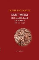 Knut Wielki. KrÃ³l Anglii, Danii i Norwegii (ok. 995-1035) - Jakub Morawiec Biografie