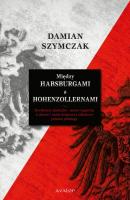 MiÄ™dzy Habsburgami a Hohenzollernami - Damian Szymczak 
