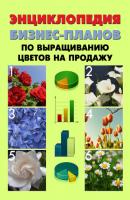 Энциклопедия бизнес-планов по выращиванию цветов на продажу - Павел Шешко 