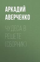 Чудеса в решете (сборник) - Аркадий Аверченко 