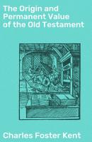 The Origin and Permanent Value of the Old Testament - Charles Foster  Kent 