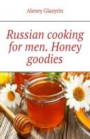 Russian cooking for men. Honey goodies - Alexey Glazyrin 