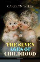 THE SEVEN AGES OF CHILDHOOD (Illustrated) - Carolyn  Wells 