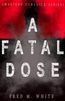 A FATAL DOSE (Mystery Classics Series) - Fred M.  White 