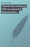 Утренняя заря, альманах на 1840 год, изданный В. Владиславлевым… - В. Г. Белинский 