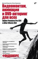 Видеомонтаж, анимация и DVD-авторинг для всех: Adobe Premiere Pro CS4 и After Effects CS4 - Елена Кирьянова 