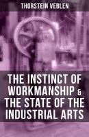 THE INSTINCT OF WORKMANSHIP & THE STATE OF THE INDUSTRIAL ARTS - Thorstein Veblen 