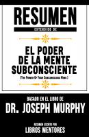 Resumen Extendido De El Poder De La Mente Subconsciente (The Power Of Your Subconscious Mind) - Basado En El Libro Del Dr. Joseph Murphy - Libros Mentores 
