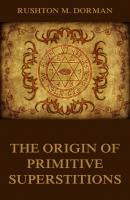 The Origin Of Primitive Superstitions - Rushton M.  Dorman 