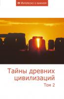 Тайны древних цивилизаций. Том 2 - Сборник статей Интересно о важном