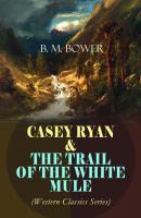 CASEY RYAN & THE TRAIL OF THE WHITE MULE (Western Classics Series) - B. M.  Bower 