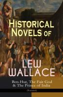 Historical Novels of Lew Wallace: Ben-Hur, The Fair God & The Prince of India (Illustrated) - Lew Wallace 