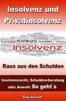 Insolvenz und Privatinsolvenz - Insolvenzrecht, Schuldnerberatung oder Anwalt: So geht´s - Sonja Bischoff 