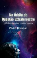Na Órbita da Questão Extraterrestre - Pedro  Barbosa 