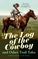 The Log of the Cowboy and Other Trail Tales – 5 Western Novels in One Volume - Adams Andy 