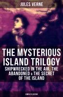 The Mysterious Island Trilogy: Shipwrecked in the Air, The Abandoned & The Secret of the Island (Complete Edition) - Жюль Верн 