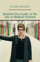 Business for a Lady, or My Life in Medical Tourism - Tatiana Sokoloff 