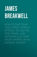 How to Save Your Child from Ostrich Attacks, Accidental Time Travel, and Anything Else That Might Happen on an Average Tuesday - James Breakwell 