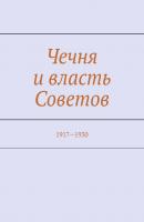 Чечня и власть Советов. 1917—1930 - Муслим Махмедгириевич Мурдалов 