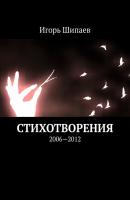 Стихотворения. 2006—2012 - Игорь Дмитриевич Шипаев 