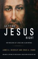 Getting Jesus Right: How Muslims Get Jesus and Islam Wrong - James A Beverley 