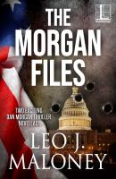 The Morgan Files - Leo J. Maloney A Dan Morgan Thriller