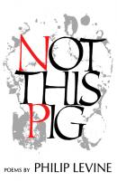 Not This Pig - Philip  Levine Wesleyan Poetry Program