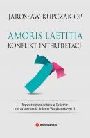Amoris laetitia. Konflikt interpretacji - Jarosław Kupczak OP 