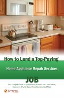 How to Land a Top-Paying Home Appliance Repair Services Job: Your Complete Guide to Opportunities, Resumes and Cover Letters, Interviews, Salaries, Promotions, What to Expect From Recruiters and More! - Brad Andrews 