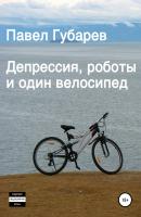 Депрессия, роботы и один велосипед - Павел Николаевич Губарев 