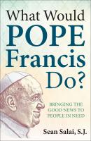 What Would Pope Francis Do? Bringing the Good News to People in Need - Sean Salai, S.J. 