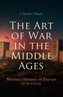 The Art of War in the Middle Ages: Military History of Europe (378-1515) - Charles Oman 