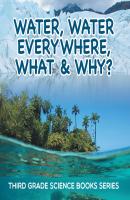 Water, Water Everywhere, What & Why? : Third Grade Science Books Series - Baby Professor Children's Earth Sciences Books
