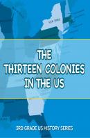The Thirteen Colonies In The US : 3rd Grade US History Series - Baby Professor Children's American Revolution History