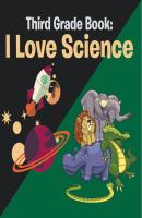 Third Grade Book: I Love Science - Speedy Publishing LLC Children's Science & Nature Books