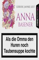 Als die Omma den Huren noch Taubensuppe kochte (Ungekürzt) - Anna Basener 