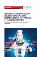 Теория правового регулирования искусственного интеллекта, роботов и объектов робототехники в Российской Федерации - Коллектив авторов 