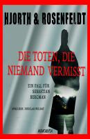 Die Toten, die niemand vermisst - Die Fälle des Sebastian Bergman 3 (Ungekürzt) - Michael Hjorth 