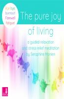 The Pure Joy of Living - a Guided Relaxation and Stress Relief Meditation - Bye, bye, burnout! Farewell fatigue! - Seraphine Monien 