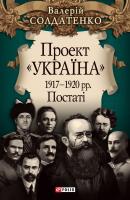 Проект «Україна». 1917—1920 рр. Постатi - Валерій Солдатенко Проект «Україна»