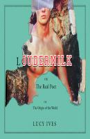 Loudermilk - Or, The Real Poet; Or, The Origin of the World (Unabridged) - Lucy Ives 